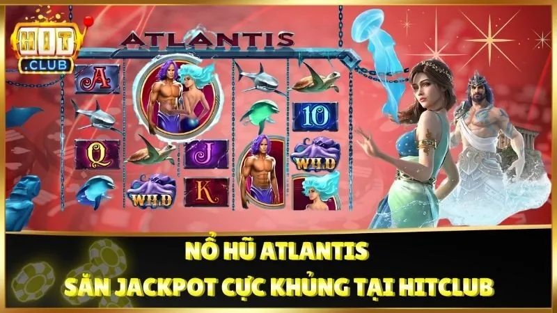 Nổ Hũ Atlantis - Săn Jackpot Cực Khủng tại Hitclub